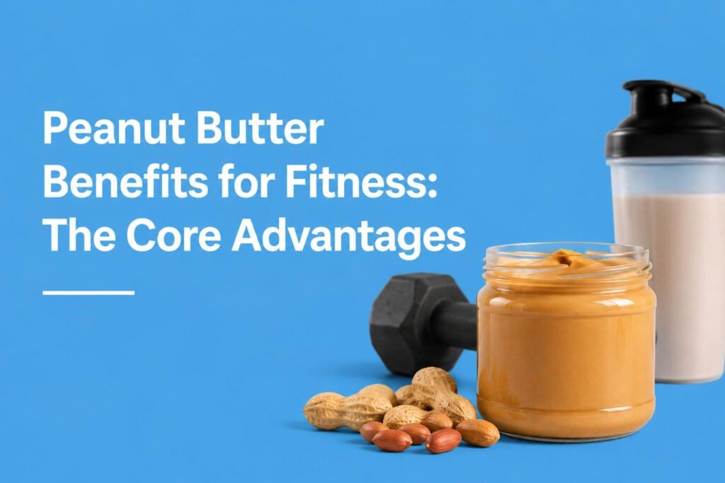 Peanut Butter Benefits for Fitness – The Core Advantages