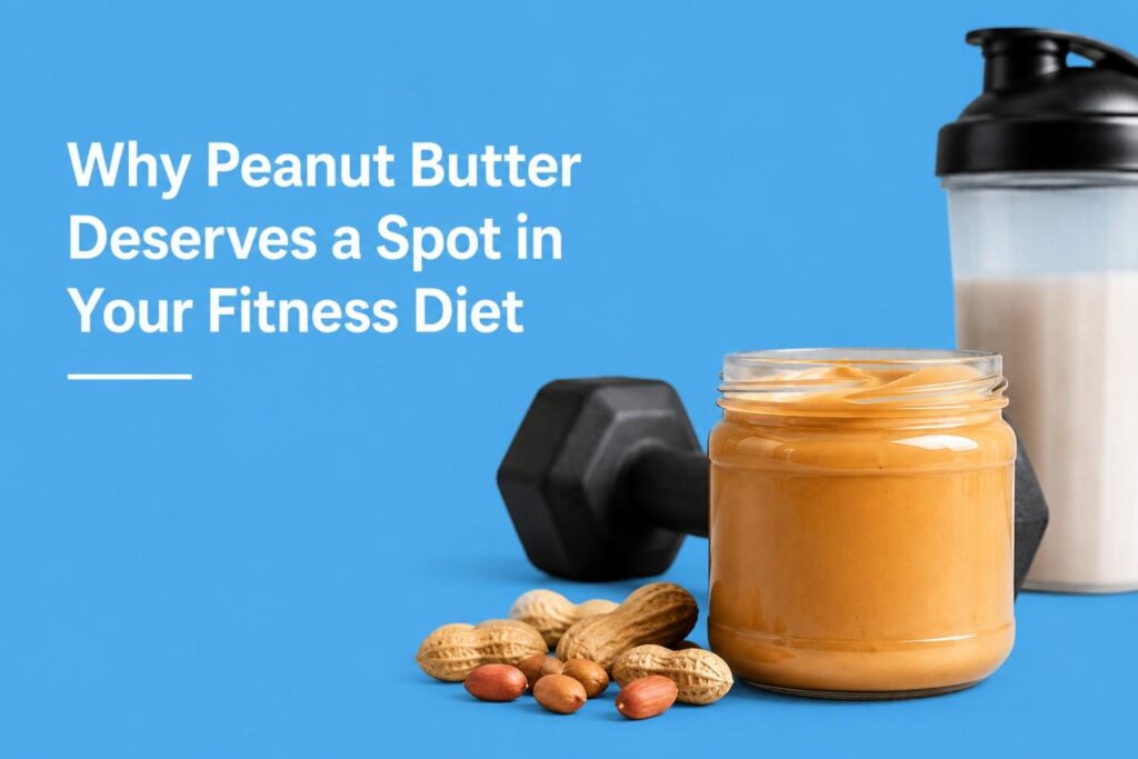 Why Peanut Butter Deserves a Spot in Your Fitness Diet